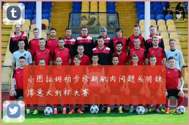 小图拉姆初步诊断肌肉问题或将缺席意大利杯决赛