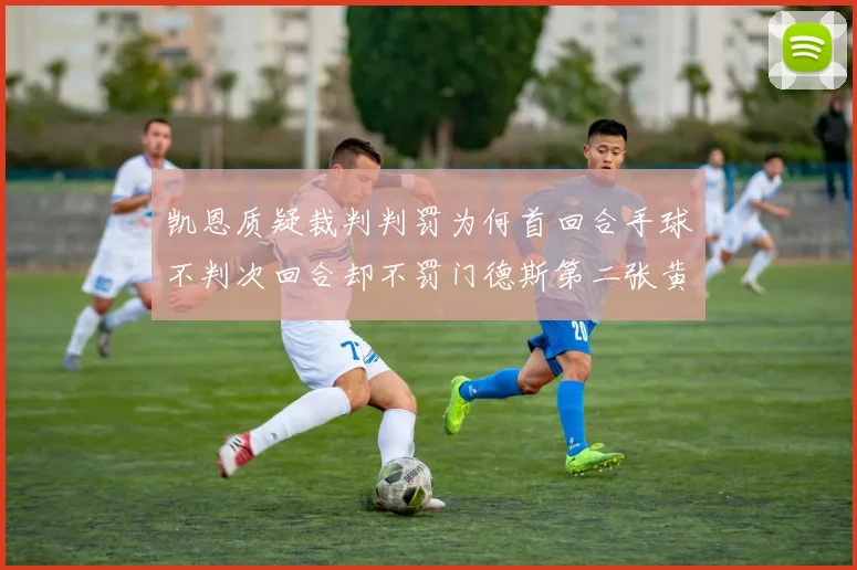 凯恩质疑裁判判罚为何首回合手球不判次回合却不罚门德斯第二张黄牌