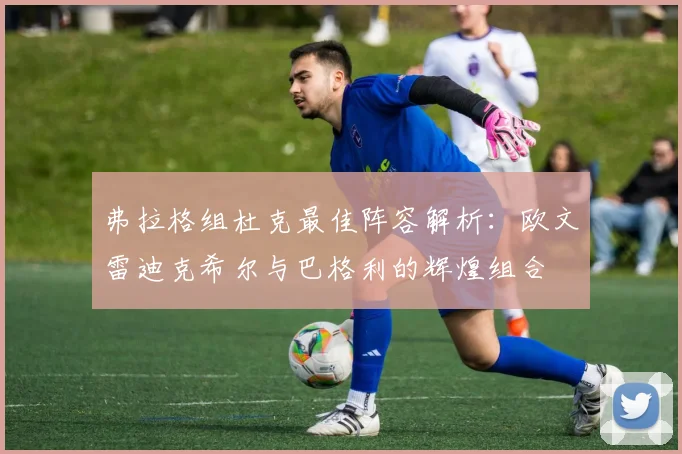 弗拉格组杜克最佳阵容解析：欧文雷迪克希尔与巴格利的辉煌组合