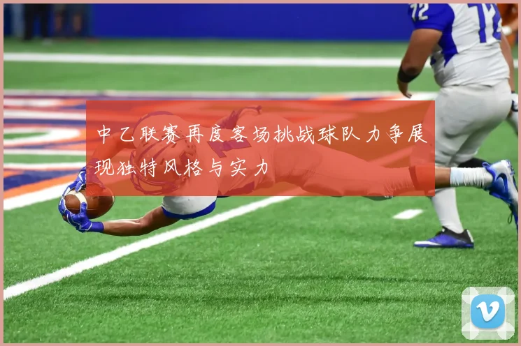 中乙联赛再度客场挑战球队力争展现独特风格与实力