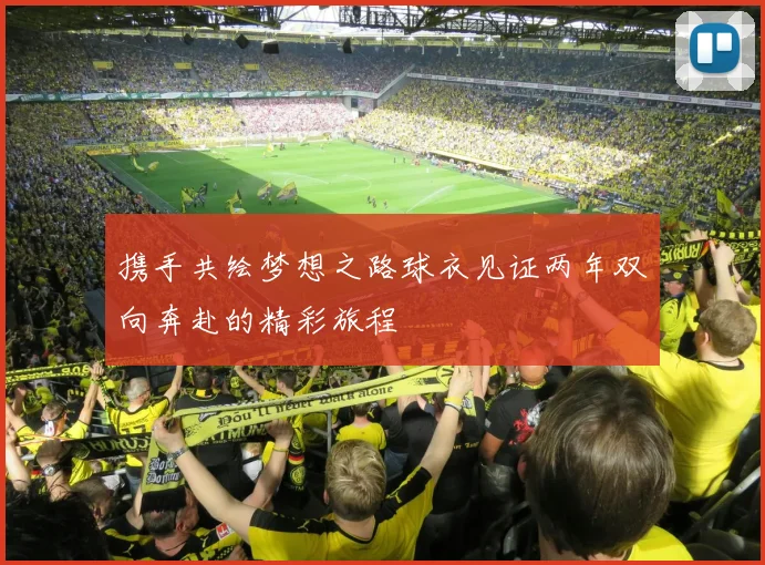 携手共绘梦想之路球衣见证两年双向奔赴的精彩旅程
