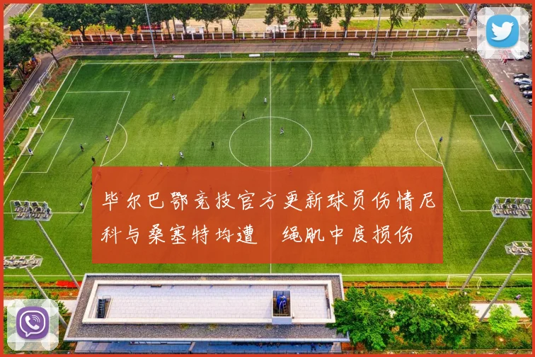 毕尔巴鄂竞技官方更新球员伤情尼科与桑塞特均遭腘绳肌中度损伤