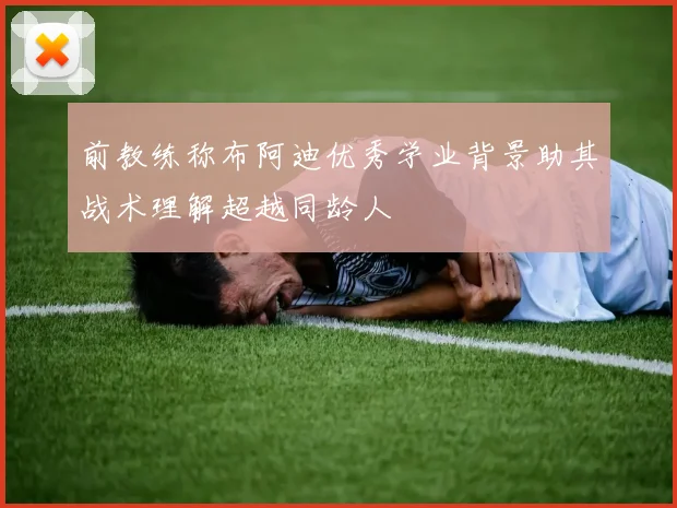 前教练称布阿迪优秀学业背景助其战术理解超越同龄人